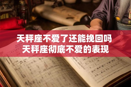 天秤座不爱了还能挽回吗 天秤座彻底不爱的表现