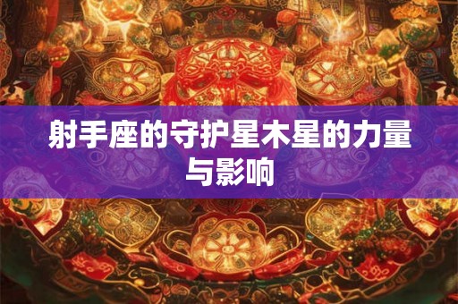 射手座的守护星木星的力量与影响 射手座的守护星木星的力量与影响
