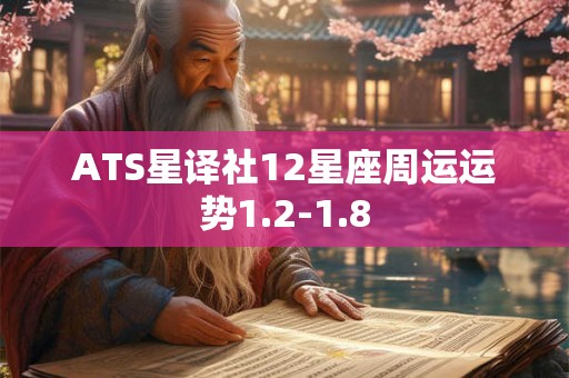 ATS星译社12星座周运运势1.2-1.8 ATS星译社12星座周运运势1.2-1.8