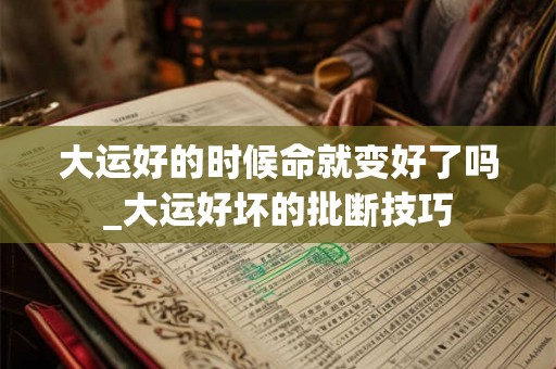 大运好的时候命就变好了吗_大运好坏的批断技巧
