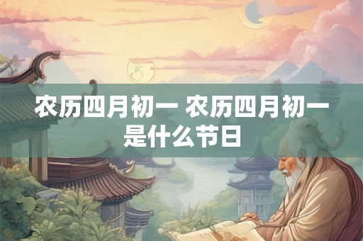 农历四月初一 农历四月初一是什么节日