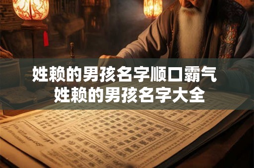 姓赖的男孩名字顺口霸气 姓赖的男孩名字大全 姓赖的男孩名字顺口霸气 姓赖的男孩名字大全