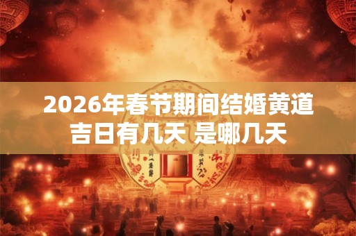 2026年春节期间结婚黄道吉日有几天 是哪几天