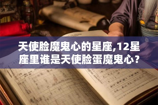 天使脸魔鬼心的星座,12星座里谁是天使脸蛋魔鬼心？