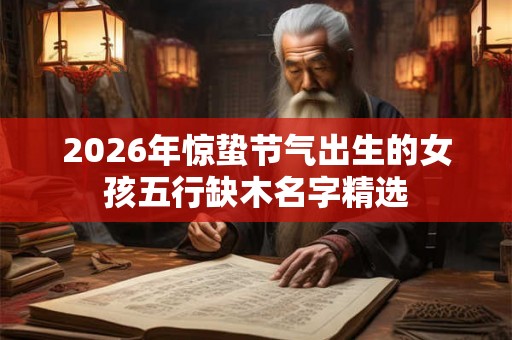2026年惊蛰节气出生的女孩五行缺木名字精选
