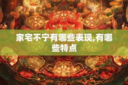 家宅不宁有哪些表现,有哪些特点