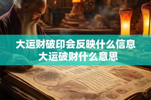 大运财破印会反映什么信息  大运破财什么意思
