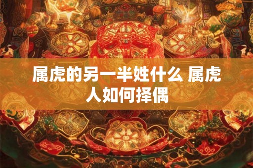属虎的另一半姓什么 属虎人如何择偶