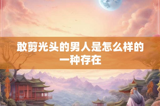 敢剪光头的男人是怎么样的一种存在