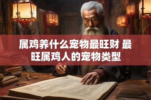 属鸡养什么宠物最旺财 最旺属鸡人的宠物类型