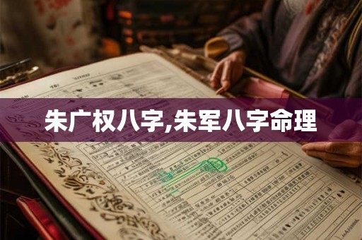 朱广权八字,朱军八字命理