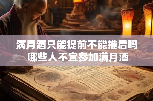 满月酒只能提前不能推后吗 哪些人不宜参加满月酒