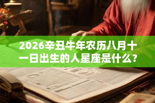 2026辛丑牛年农历八月十一日出生的人星座是什么？