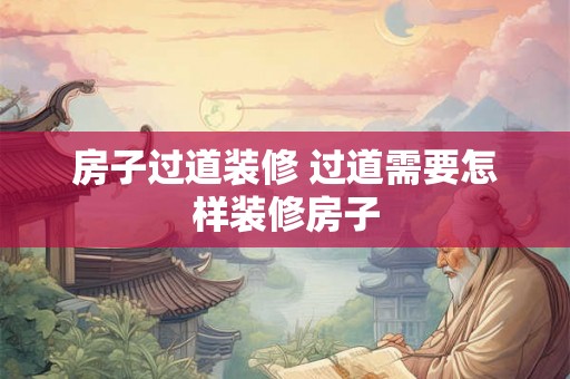 房子过道装修 过道需要怎样装修房子 房子过道装修 过道需要怎样装修房子