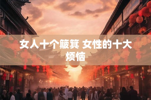 女人十个簸箕 女性的十大烦恼