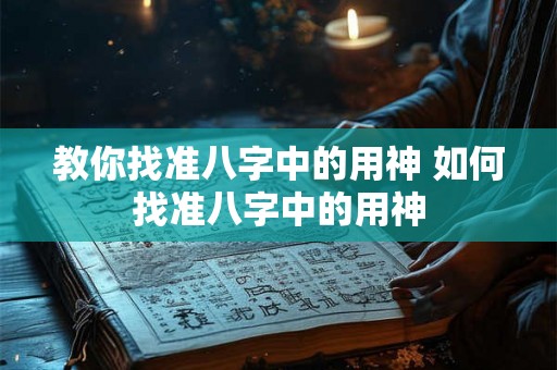 教你找准八字中的用神 如何找准八字中的用神