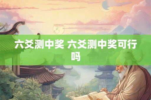 六爻测中奖 六爻测中奖可行吗 六爻测中奖 六爻测中奖可行吗