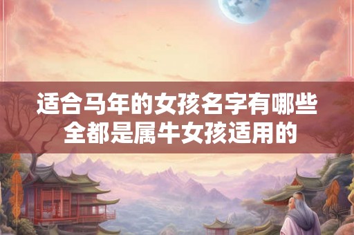 适合马年的女孩名字有哪些 全都是属牛女孩适用的