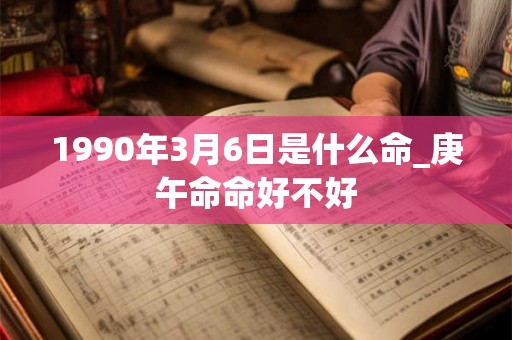 1990年3月6日是什么命_庚午命命好不好