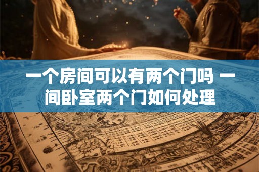 一个房间可以有两个门吗 一间卧室两个门如何处理