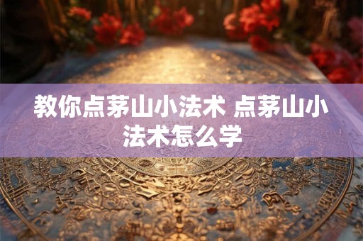 教你点茅山小法术 点茅山小法术怎么学