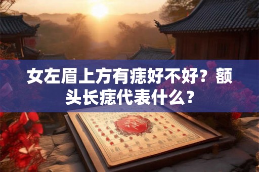 女左眉上方有痣好不好？额头长痣代表什么？