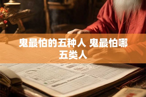 鬼最怕的五种人 鬼最怕哪五类人