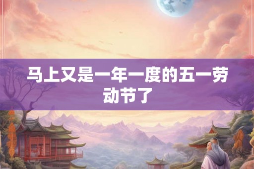 马上又是一年一度的五一劳动节了