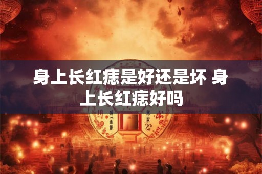 身上长红痣是好还是坏 身上长红痣好吗