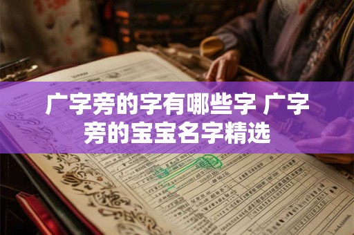广字旁的字有哪些字 广字旁的宝宝名字精选
