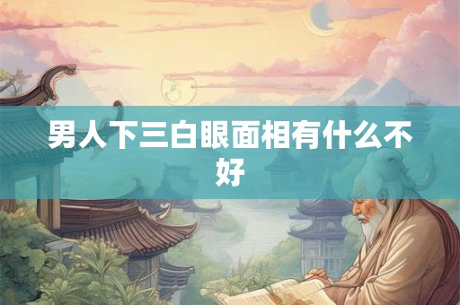 男人下三白眼面相有什么不好