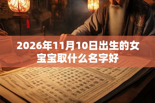 2026年11月10日出生的女宝宝取什么名字好