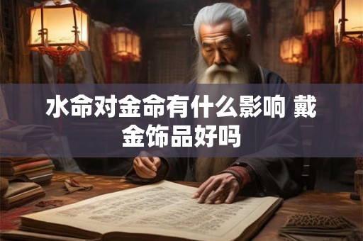 水命对金命有什么影响 戴金饰品好吗