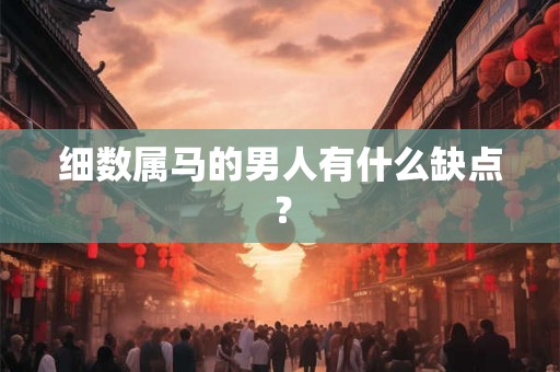 细数属马的男人有什么缺点？