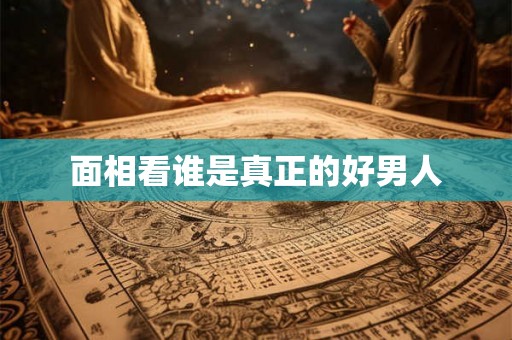 面相看谁是真正的好男人