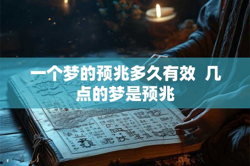 一个梦的预兆多久有效 几点的梦是预兆 一个梦的预兆多久有效 几点的梦是预兆