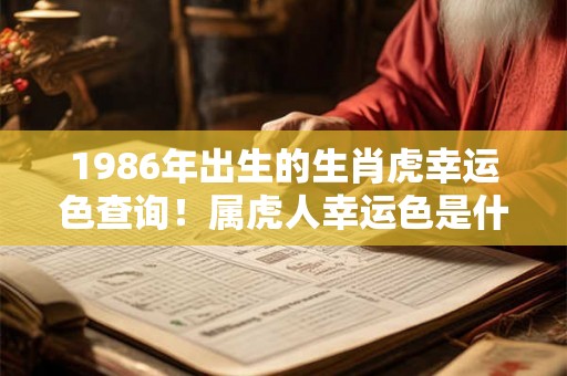 1986年出生的生肖虎幸运色查询!属虎人幸运色是什么 1986年出生的生肖虎幸运色查询!属虎人幸运色是什么