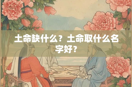 土命缺什么？土命取什么名字好？