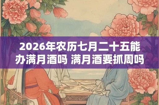 2026年农历七月二十五能办满月酒吗 满月酒要抓周吗 2026年农历七月二十五能办满月酒吗 满月酒要抓周吗