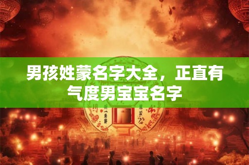 男孩姓蒙名字大全，正直有气度男宝宝名字