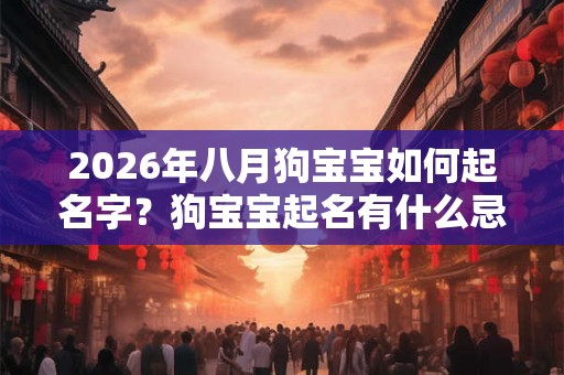 2026年八月狗宝宝如何起名字？狗宝宝起名有什么忌讳？
