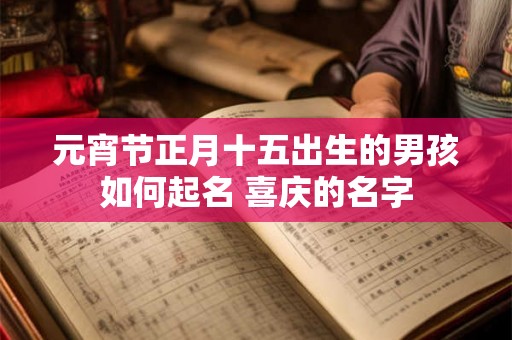 元宵节正月十五出生的男孩如何起名 喜庆的名字