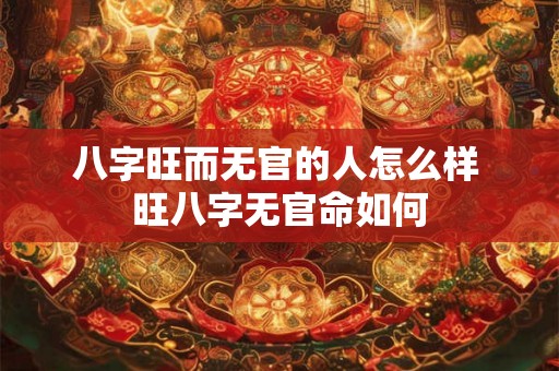 八字旺而无官的人怎么样 旺八字无官命如何