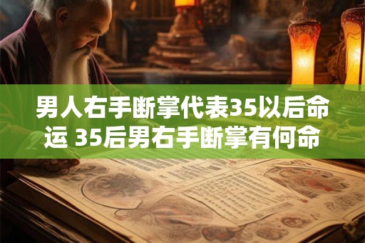 男人右手断掌代表35以后命运 35后男右手断掌有何命运