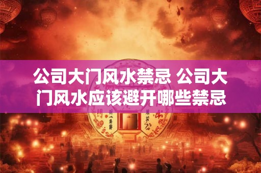 公司大门风水禁忌 公司大门风水应该避开哪些禁忌 公司大门风水禁忌 公司大门风水应该避开哪些禁忌