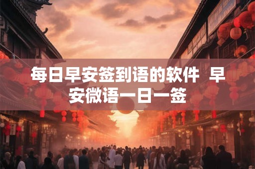 每日早安签到语的软件  早安微语一日一签