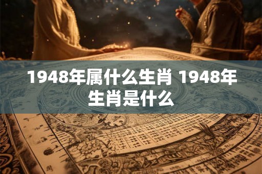 1948年属什么生肖 1948年生肖是什么