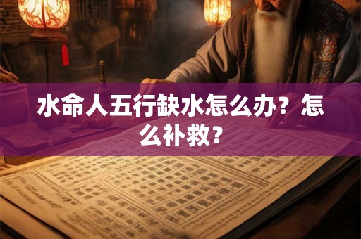 水命人五行缺水怎么办？怎么补救？
