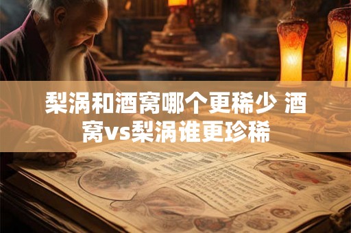 梨涡和酒窝哪个更稀少 酒窝vs梨涡谁更珍稀 梨涡和酒窝哪个更稀少 酒窝vs梨涡谁更珍稀