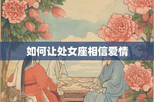 如何让处女座相信爱情